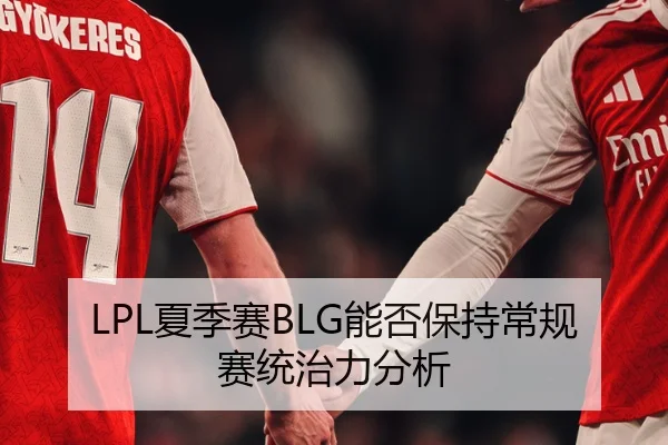 LPL夏季赛BLG能否保持常规赛统治力分析