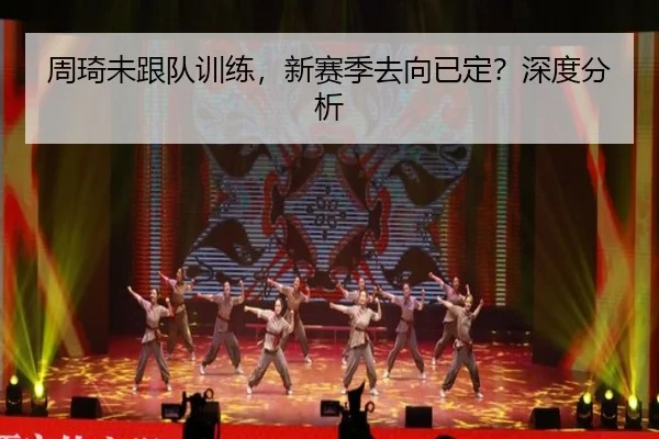 周琦未跟队训练，新赛季去向已定？深度分析