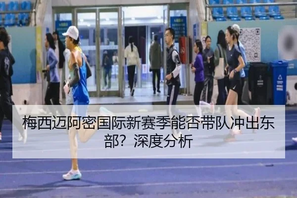 梅西迈阿密国际新赛季能否带队冲出东部？深度分析